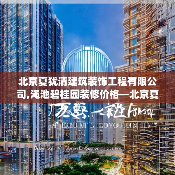 北京夏犹清建筑装饰工程有限公司,渑池碧桂园装修价格—北京夏犹清建筑装饰工程有限公司475.a351b352c355fgy.362fdsfds