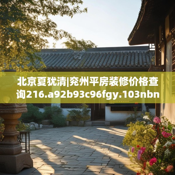 北京夏犹清|兖州平房装修价格查询216.a92b93c96fgy.103nbn