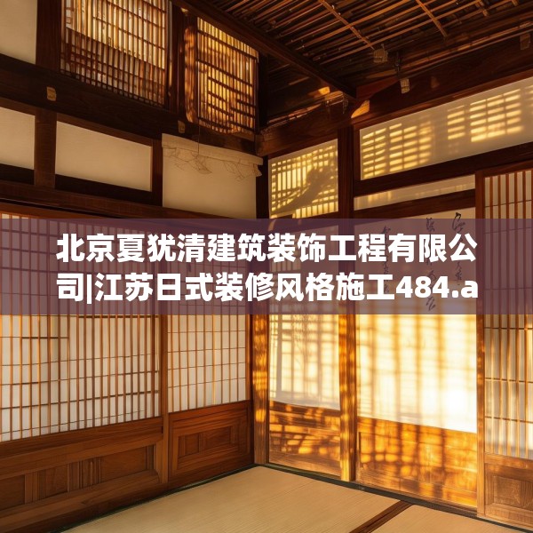 北京夏犹清建筑装饰工程有限公司|江苏日式装修风格施工484.a360b361c364fgy.371dewqe