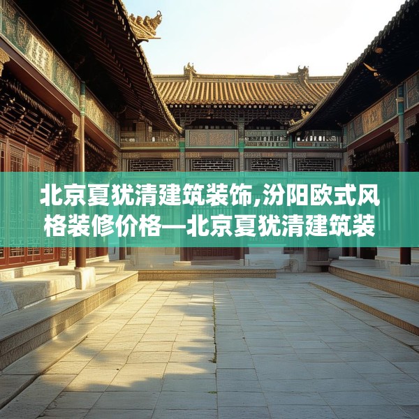 北京夏犹清建筑装饰,汾阳欧式风格装修价格—北京夏犹清建筑装饰473.a349b350c353fgy.360fds