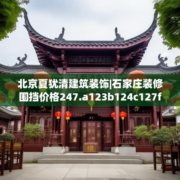 北京夏犹清建筑装饰|石家庄装修围挡价格247.a123b124c127fgy.134poiy