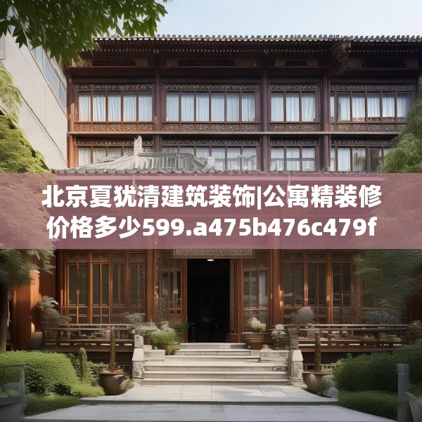 北京夏犹清建筑装饰|公寓精装修价格多少599.a475b476c479fgy.486fds