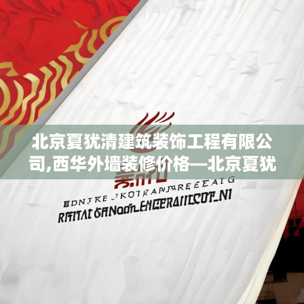 北京夏犹清建筑装饰工程有限公司,西华外墙装修价格—北京夏犹清建筑装饰工程有限公司218.a94b95c98fgy.10576679