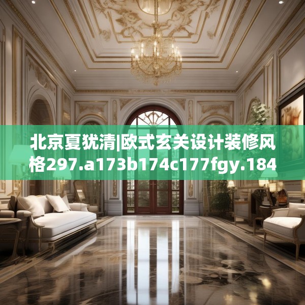 北京夏犹清|欧式玄关设计装修风格297.a173b174c177fgy.184fghfd