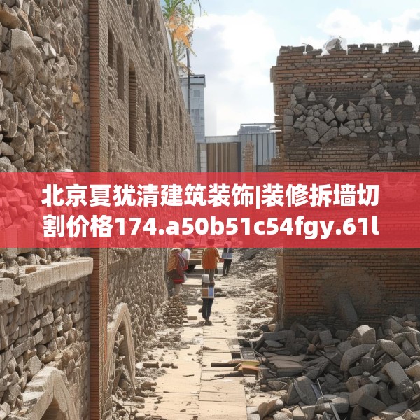 北京夏犹清建筑装饰|装修拆墙切割价格174.a50b51c54fgy.61lkjl