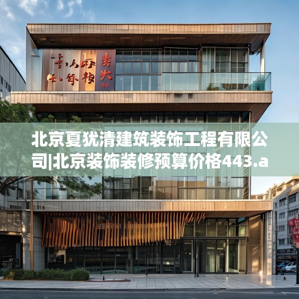 北京夏犹清建筑装饰工程有限公司|北京装饰装修预算价格443.a319b320c323fgy.330cvcx