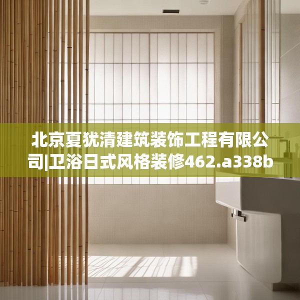 北京夏犹清建筑装饰工程有限公司|卫浴日式风格装修462.a338b339c342fgy.349lkjl