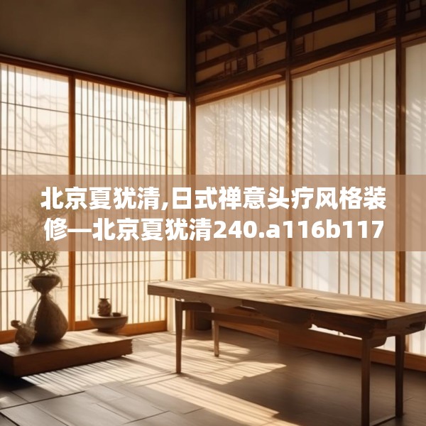 北京夏犹清,日式禅意头疗风格装修—北京夏犹清240.a116b117c120fgy.127dsfds