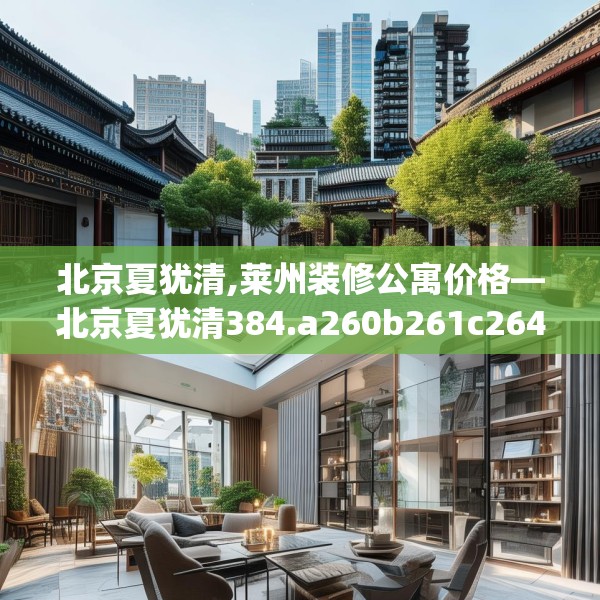 北京夏犹清,莱州装修公寓价格—北京夏犹清384.a260b261c264fgy.271dsfds