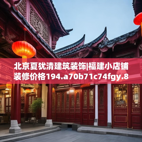 北京夏犹清建筑装饰|福建小店铺装修价格194.a70b71c74fgy.81xczxv