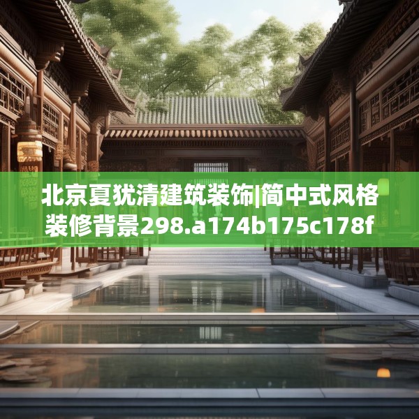 北京夏犹清建筑装饰|简中式风格装修背景298.a174b175c178fgy.185sdA