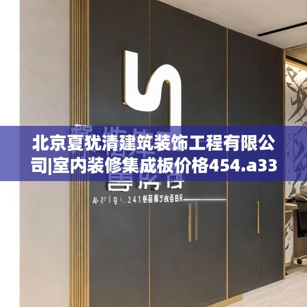 北京夏犹清建筑装饰工程有限公司|室内装修集成板价格454.a330b331c334fgy.341htyj