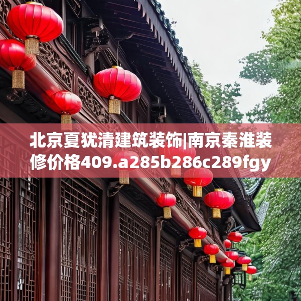北京夏犹清建筑装饰|南京秦淮装修价格409.a285b286c289fgy.296poiy