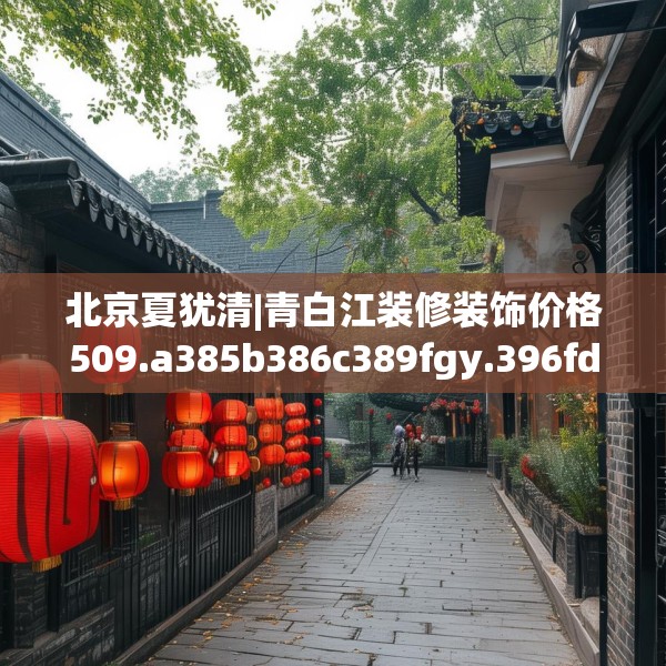 北京夏犹清|青白江装修装饰价格509.a385b386c389fgy.396fds