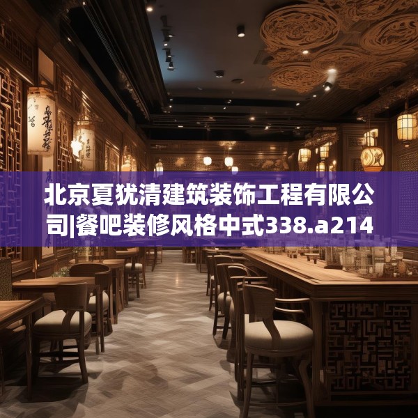 北京夏犹清建筑装饰工程有限公司|餐吧装修风格中式338.a214b215c218fgy.225xczxv