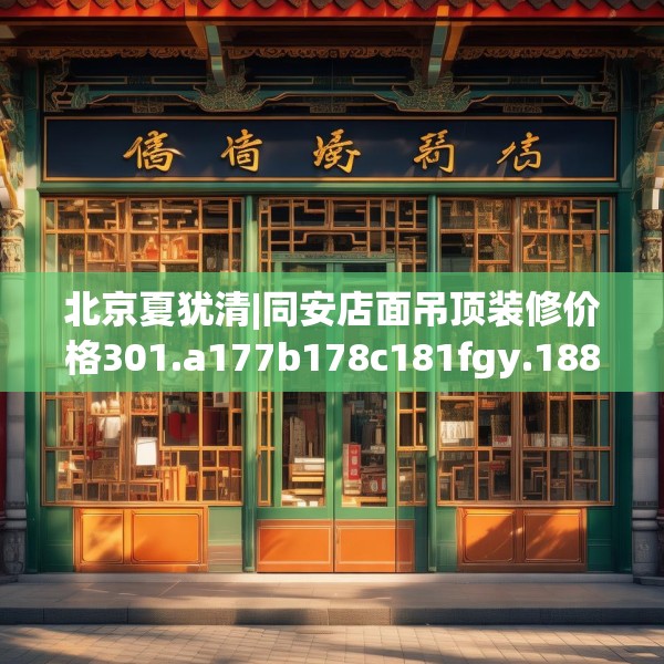 北京夏犹清|同安店面吊顶装修价格301.a177b178c181fgy.188poiy