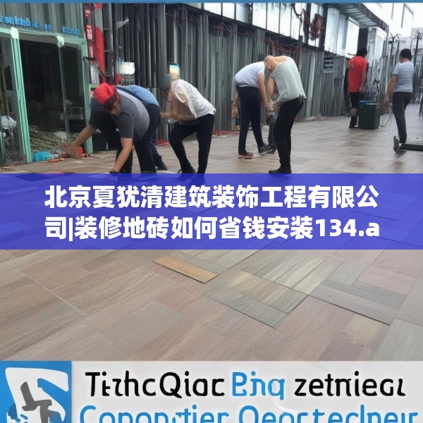 北京夏犹清建筑装饰工程有限公司|装修地砖如何省钱安装134.a10b11c14fgy.21wew