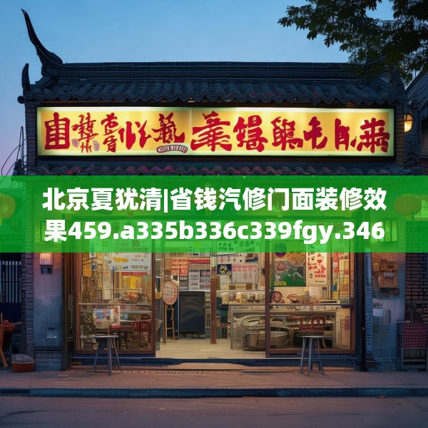 北京夏犹清|省钱汽修门面装修效果459.a335b336c339fgy.346fghfd