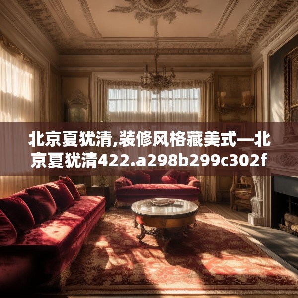 北京夏犹清,装修风格藏美式—北京夏犹清422.a298b299c302fgy.309wew
