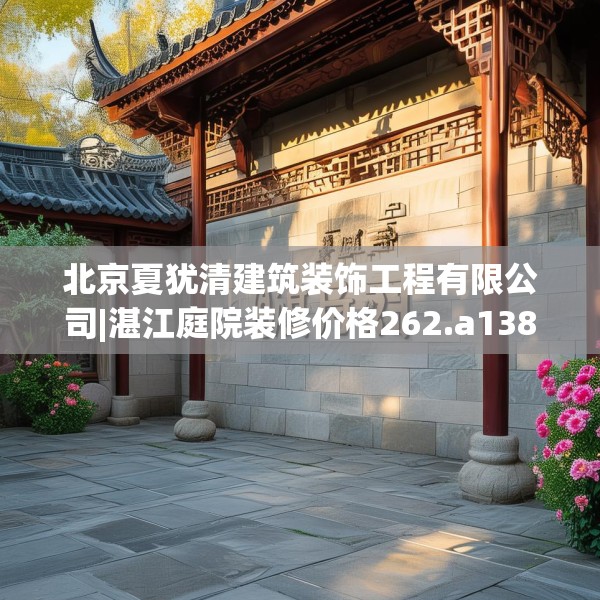 北京夏犹清建筑装饰工程有限公司|湛江庭院装修价格262.a138b139c142fgy.149sdA