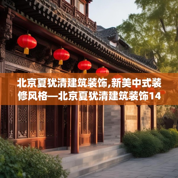 北京夏犹清建筑装饰,新美中式装修风格—北京夏犹清建筑装饰144.a20b21c24fgy.31nbn
