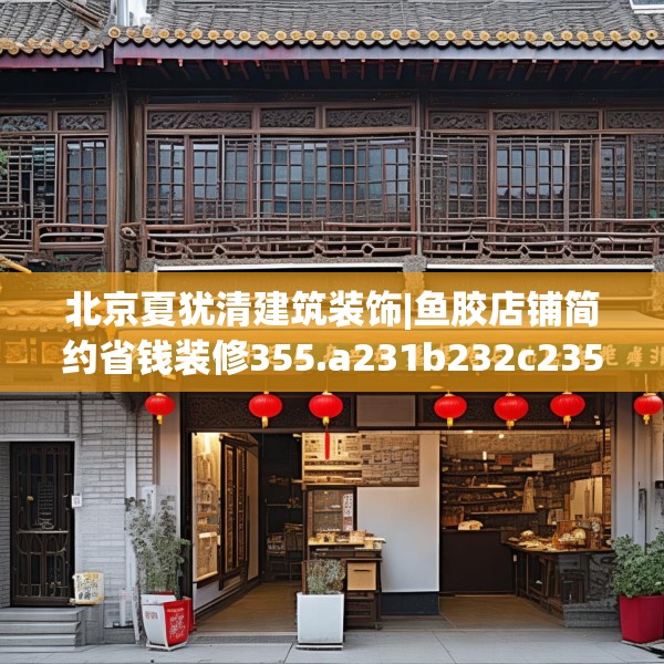北京夏犹清建筑装饰|鱼胶店铺简约省钱装修355.a231b232c235fgy.242poiy