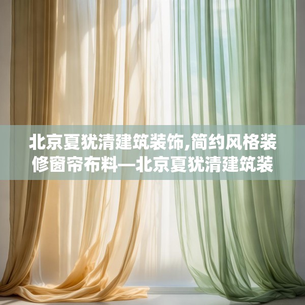北京夏犹清建筑装饰,简约风格装修窗帘布料—北京夏犹清建筑装饰260.a136b137c140fgy.147wew