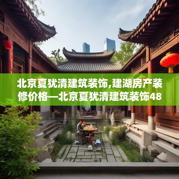北京夏犹清建筑装饰,建湖房产装修价格—北京夏犹清建筑装饰485.a361b362c365fgy.372bnbn