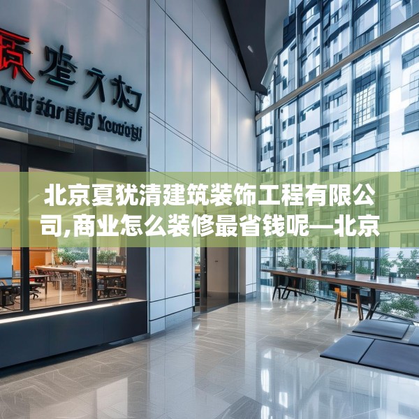 北京夏犹清建筑装饰工程有限公司,商业怎么装修最省钱呢—北京夏犹清建筑装饰工程有限公司298.a174b175c178fgy.185sdA