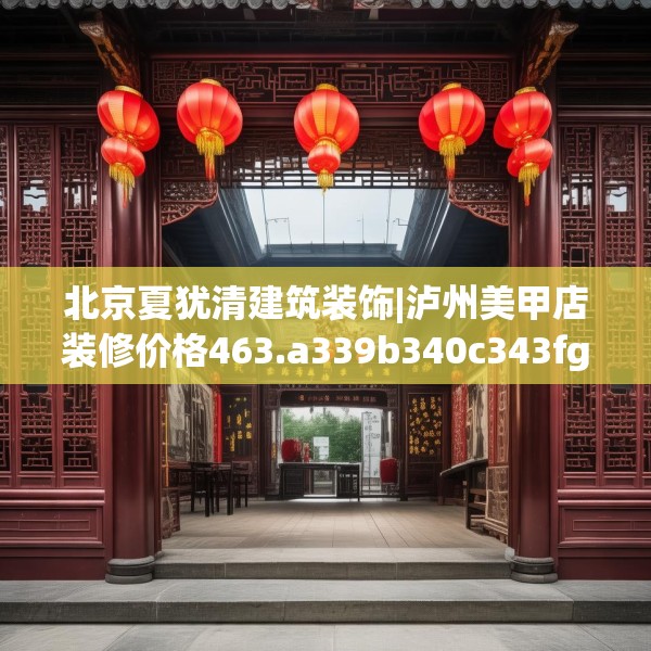 北京夏犹清建筑装饰|泸州美甲店装修价格463.a339b340c343fgy.350poiy