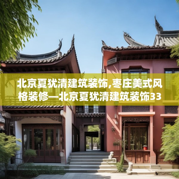 北京夏犹清建筑装饰,枣庄美式风格装修—北京夏犹清建筑装饰332.a208b209c212fgy.219wew
