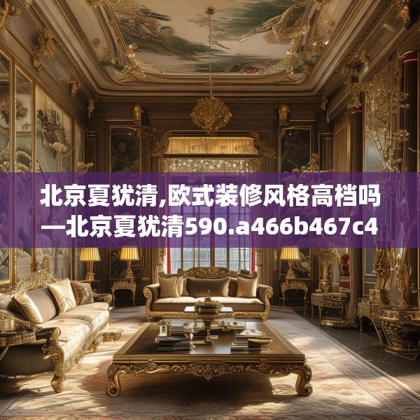 北京夏犹清,欧式装修风格高档吗—北京夏犹清590.a466b467c470fgy.477xczxv