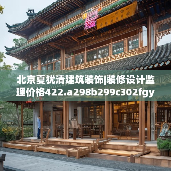 北京夏犹清建筑装饰|装修设计监理价格422.a298b299c302fgy.309wew