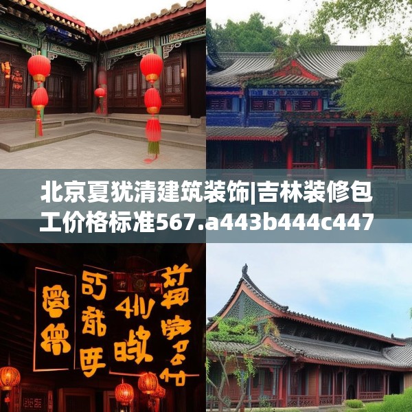 北京夏犹清建筑装饰|吉林装修包工价格标准567.a443b444c447fgy.454fghfd