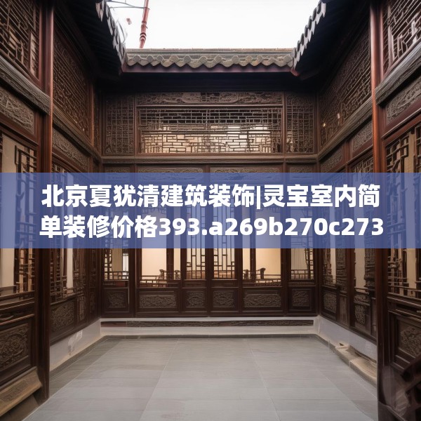北京夏犹清建筑装饰|灵宝室内简单装修价格393.a269b270c273fgy.280fhsg