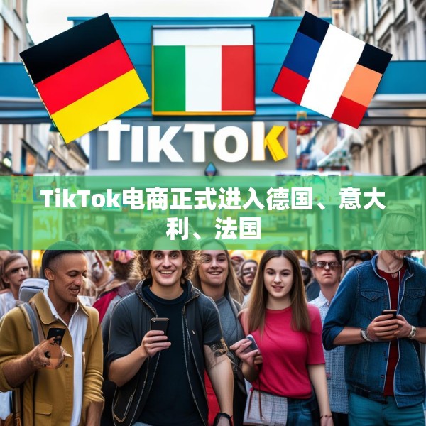 TikTok电商正式进入德国、意大利、法国