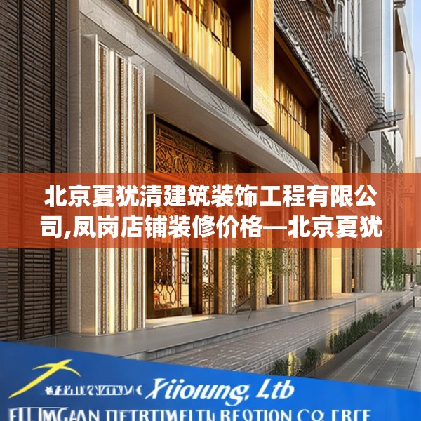 北京夏犹清建筑装饰工程有限公司,凤岗店铺装修价格—北京夏犹清建筑装饰工程有限公司576.a452b453c456fgy.463nbn