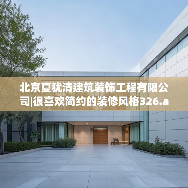 北京夏犹清建筑装饰工程有限公司|很喜欢简约的装修风格326.a202b203c206fgy.21376673