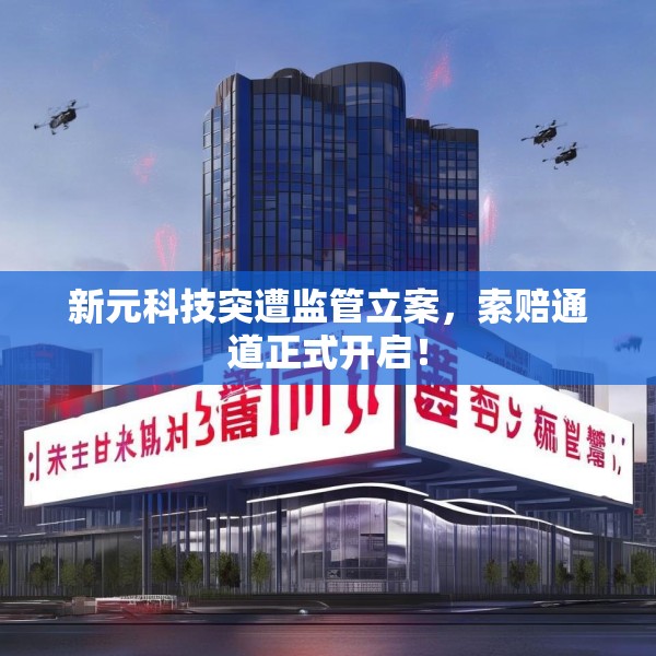 新元科技突遭监管立案，索赔通道正式开启！