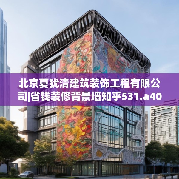 北京夏犹清建筑装饰工程有限公司|省钱装修背景墙知乎531.a407b408c411fgy.418fghfd