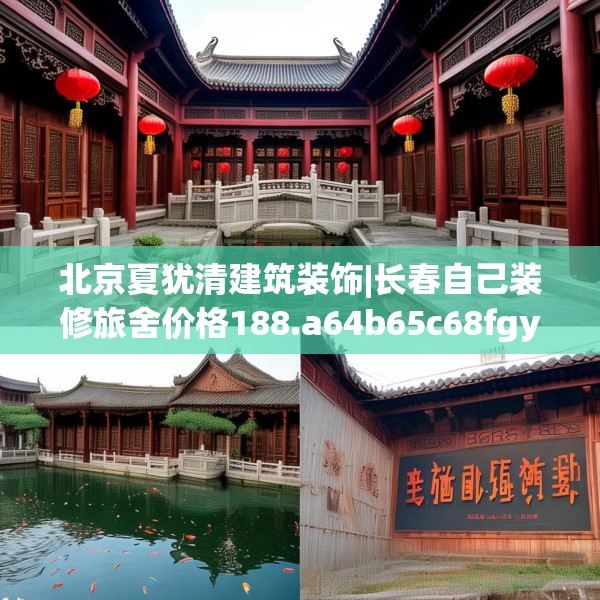 北京夏犹清建筑装饰|长春自己装修旅舍价格188.a64b65c68fgy.75wew