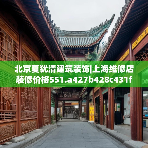 北京夏犹清建筑装饰|上海维修店装修价格551.a427b428c431fgy.438cvcx