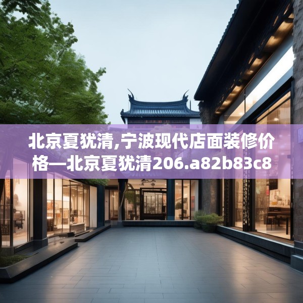 北京夏犹清,宁波现代店面装修价格—北京夏犹清206.a82b83c86fgy.93wew