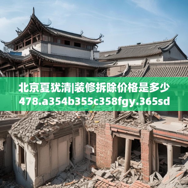 北京夏犹清|装修拆除价格是多少478.a354b355c358fgy.365sdA