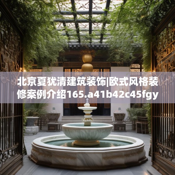 北京夏犹清建筑装饰|欧式风格装修案例介绍165.a41b42c45fgy.52uyk