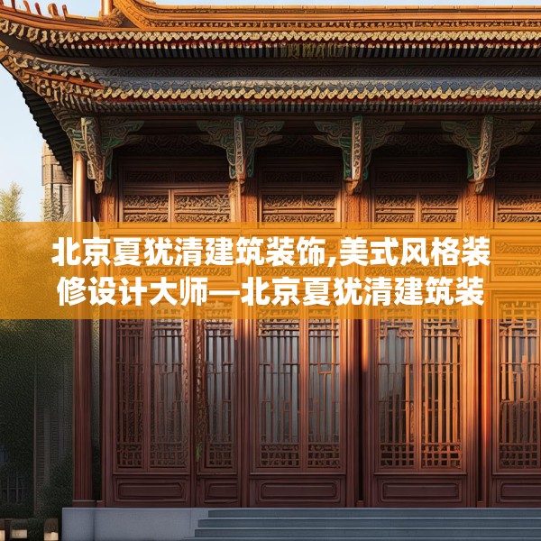 北京夏犹清建筑装饰,美式风格装修设计大师—北京夏犹清建筑装饰537.a413b414c417fgy.424fhsg