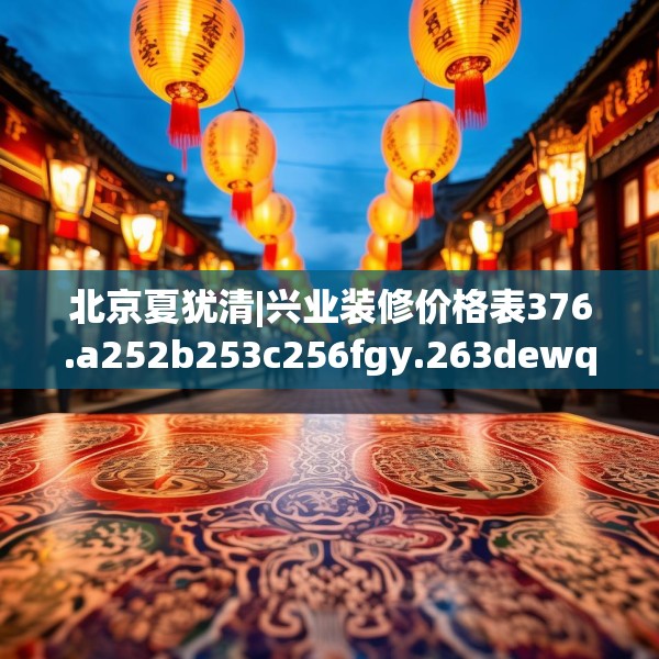 北京夏犹清|兴业装修价格表376.a252b253c256fgy.263dewqe