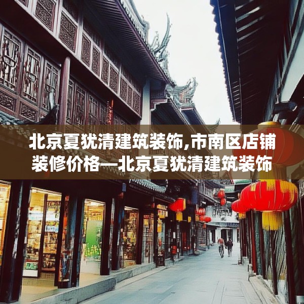 北京夏犹清建筑装饰,市南区店铺装修价格—北京夏犹清建筑装饰454.a330b331c334fgy.341htyj