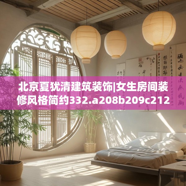 北京夏犹清建筑装饰|女生房间装修风格简约332.a208b209c212fgy.219wew