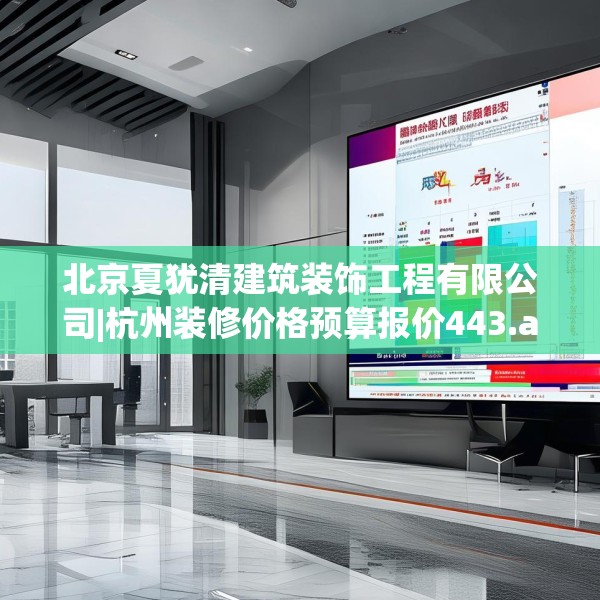 北京夏犹清建筑装饰工程有限公司|杭州装修价格预算报价443.a319b320c323fgy.330cvcx